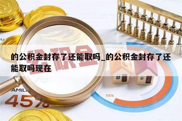 的公积金封存了还能取吗_的公积金封存了还能取吗现在